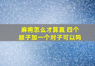 麻将怎么才算赢 四个顺子加一个对子可以吗